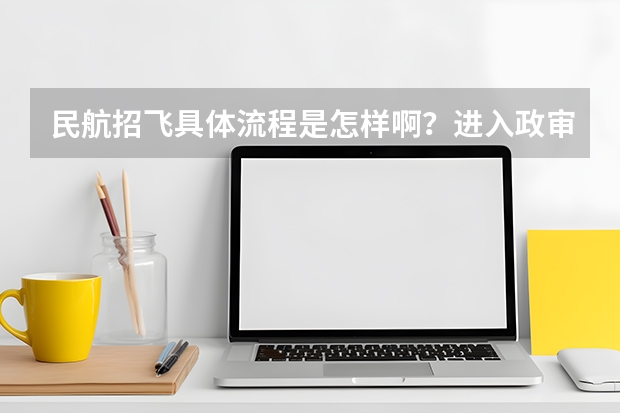 民航招飞具体流程是怎样啊？进入政审是不是以后难度就不大啦？朋友是应届大学本科生。请了解的高人指点啊（民航招飞视力刚刚过行不行？，初检已经过了，马上复检。）