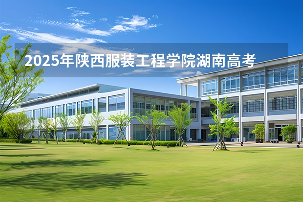 2025年陕西服装工程学院湖南高考招生计划（2026参考）