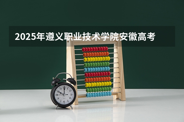 2025年遵义职业技术学院安徽高考招生计划（2026参考）