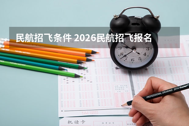 民航招飞条件 2026民航招飞报名时间