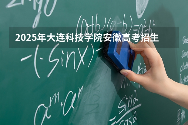 2025年大连科技学院安徽高考招生计划（2026参考）