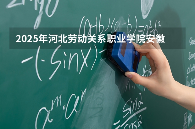 2025年河北劳动关系职业学院安徽高考招生计划（2026参考）