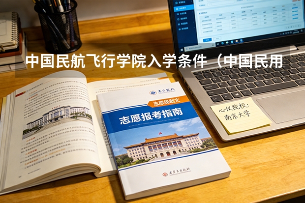 中国民航飞行学院入学条件（中国民用航空飞行学院报考政策解读）