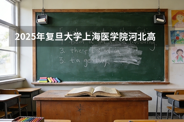 2025年复旦大学上海医学院河北高考招生计划（2026参考）