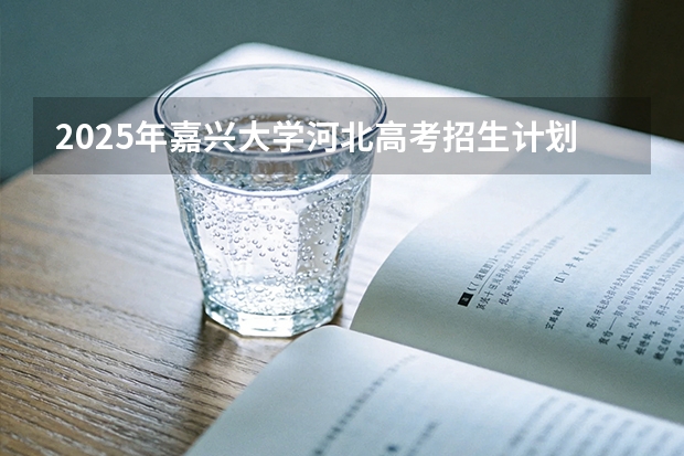 2025年嘉兴大学河北高考招生计划（2026参考）