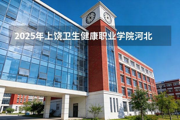 2025年上饶卫生健康职业学院河北高考招生计划（2026参考）