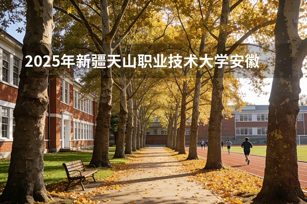 2025年新疆天山职业技术大学安徽高考招生计划（2026参考）
