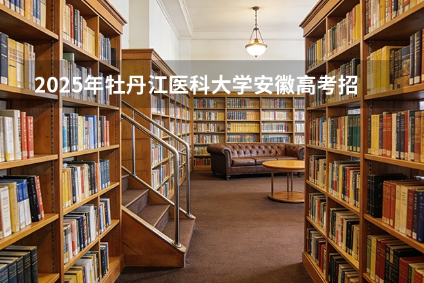 2025年牡丹江医科大学安徽高考招生计划（2026参考）