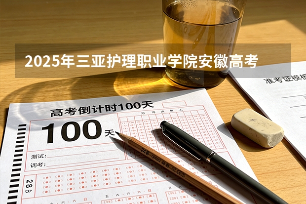 2025年三亚护理职业学院安徽高考招生计划（2026参考）