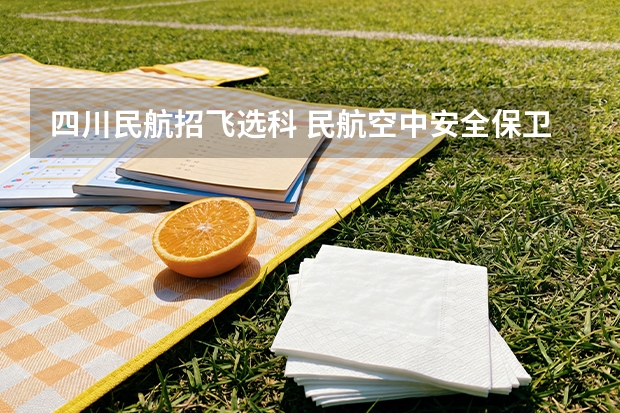 四川民航招飞选科 民航空中安全保卫专业选科要求