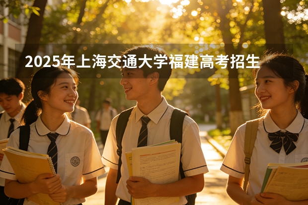 2025年上海交通大学福建高考招生计划人数汇总（2026参考）