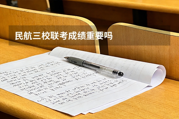 民航三校联考成绩重要吗