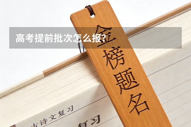 高考提前批次怎么报？