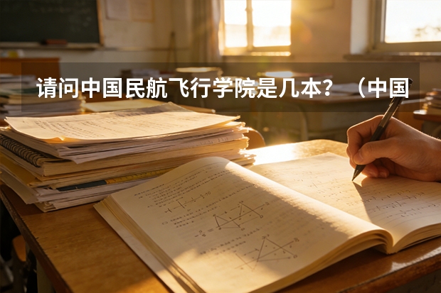 请问中国民航飞行学院是几本?(中国民航飞行学院是几本?)