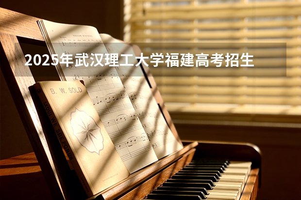 2025年武汉理工大学福建高考招生计划人数汇总（2026参考）