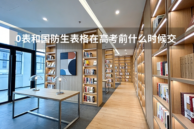0表和国防生表格在高考前什么时候交都交什么