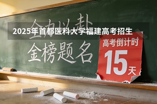2025年首都医科大学福建高考招生计划人数汇总（2026参考）