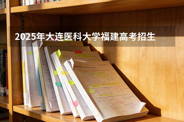 2025年大连医科大学福建高考招生计划人数汇总（2026参考）
