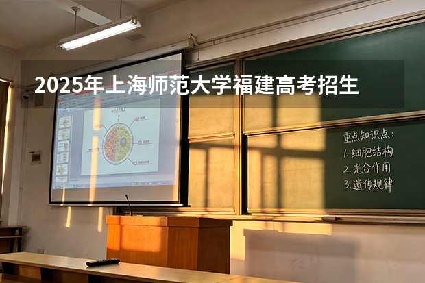 2025年上海师范大学福建高考招生计划人数汇总（2026参考）