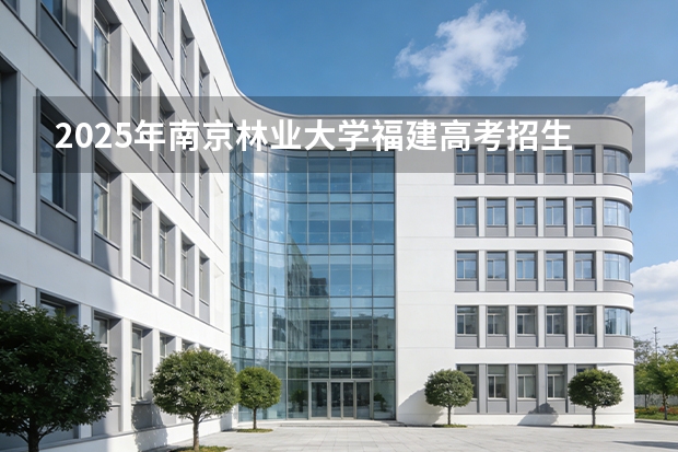 2025年南京林业大学福建高考招生计划人数汇总（2026参考）