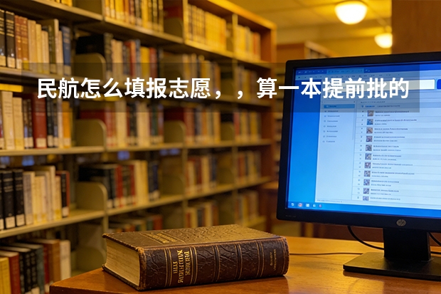 民航怎么填报志愿,,算一本提前批的吗??