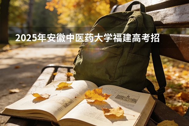 2025年安徽中医药大学福建高考招生计划人数汇总（2026参考）