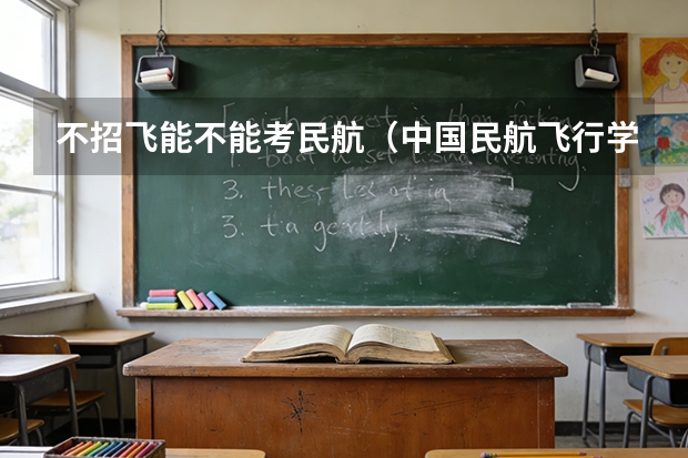 不招飞能不能考民航（中国民航飞行学院入学条件）