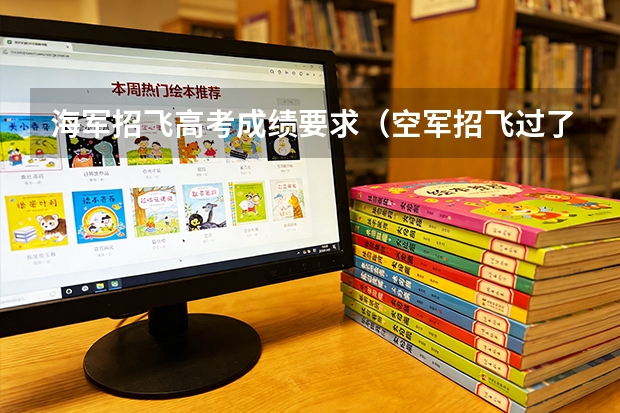 海军招飞高考成绩要求（空军招飞过了但分数没过会不会影响民航录取）