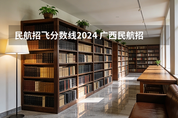 民航招飞分数线2024 广西民航招飞分数线