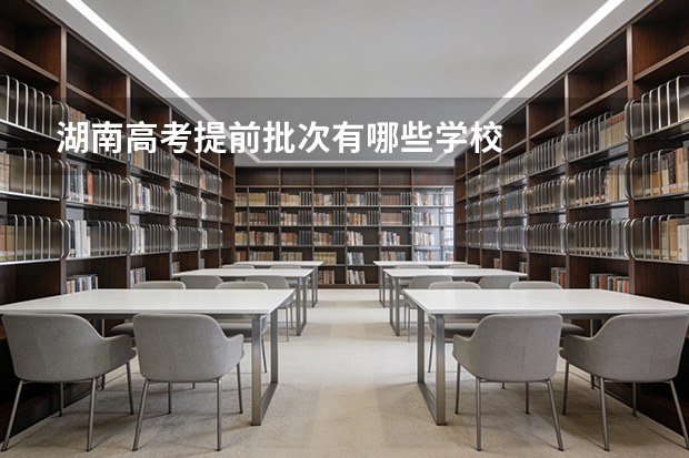 湖南高考提前批次有哪些学校