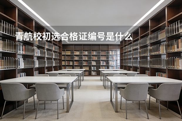 青航校初选合格证编号是什么