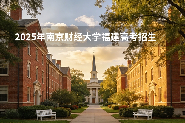 2025年南京财经大学福建高考招生计划人数汇总（2026参考）