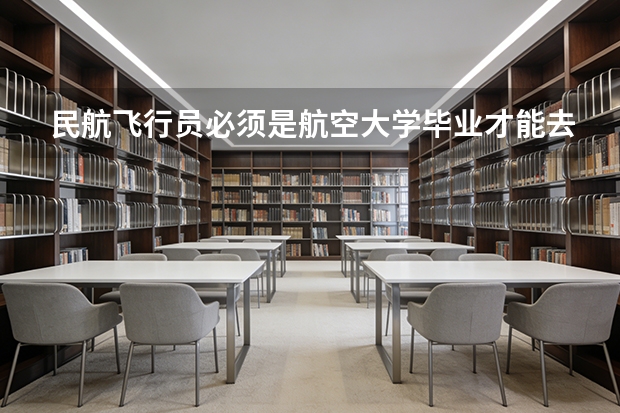 民航飞行员必须是航空大学毕业才能去参加招飞么？ 四川省高考志愿填报规则