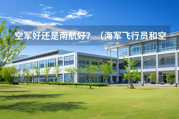 空军好还是南航好？（海军飞行员和空军飞行员区别）