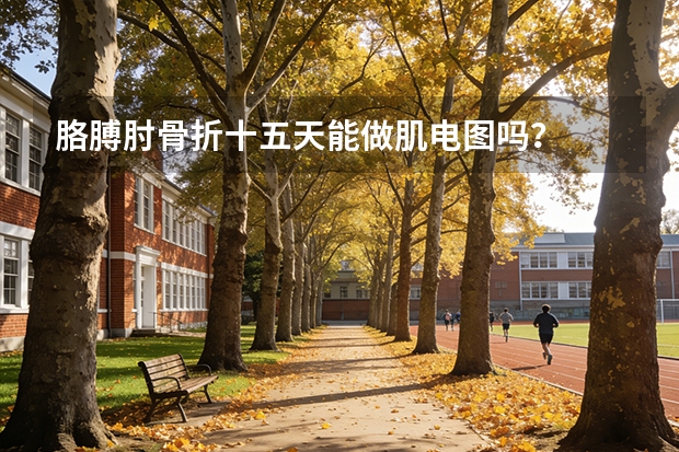 胳膊肘骨折十五天能做肌电图吗？