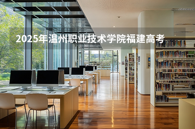 2025年温州职业技术学院福建高考招生计划人数汇总（2026参考）