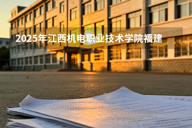 2025年江西机电职业技术学院福建高考招生计划人数汇总（2026参考）
