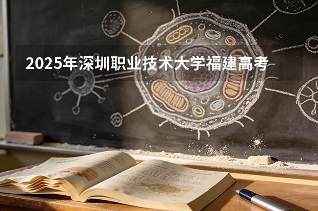 2025年深圳职业技术大学福建高考招生计划人数汇总（2026参考）