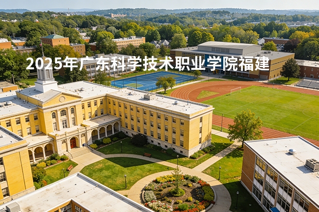 2025年广东科学技术职业学院福建高考招生计划人数汇总（2026参考）