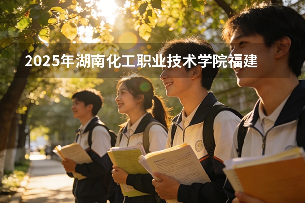 2025年湖南化工职业技术学院福建高考招生计划人数汇总（2026参考）