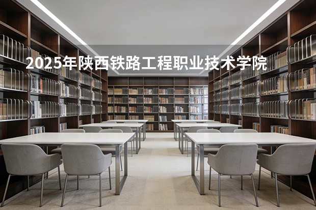 2025年陕西铁路工程职业技术学院福建高考招生计划人数汇总（2026参考）