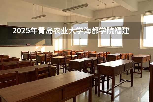 2025年青岛农业大学海都学院福建高考招生计划人数汇总（2026参考）