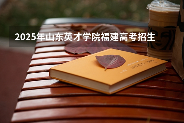 2025年山东英才学院福建高考招生计划人数汇总（2026参考）