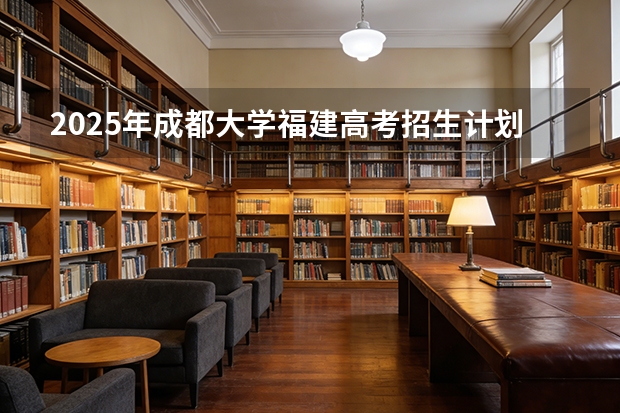 2025年成都大学福建高考招生计划人数汇总（2026参考）