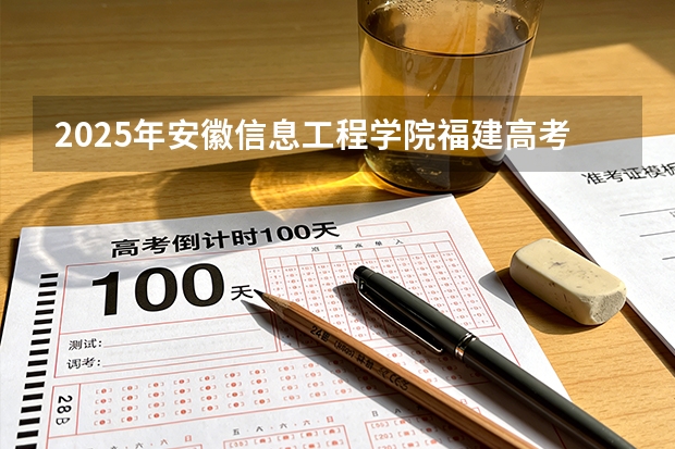 2025年安徽信息工程学院福建高考招生计划人数汇总（2026参考）