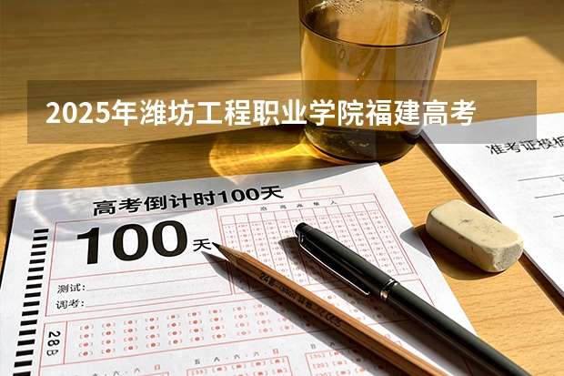 2025年潍坊工程职业学院福建高考招生计划人数汇总（2026参考）