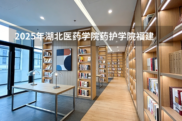2025年湖北医药学院药护学院福建高考招生计划人数汇总（2026参考）