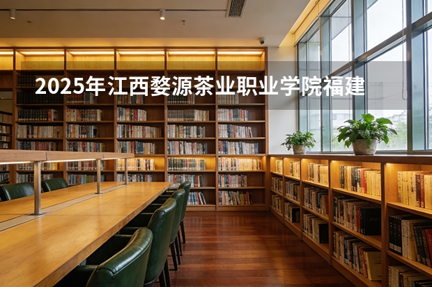 2025年江西婺源茶业职业学院福建高考招生计划人数汇总（2026参考）