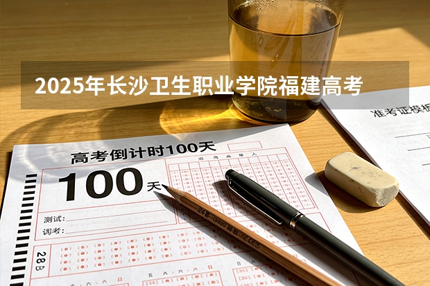 2025年长沙卫生职业学院福建高考招生计划人数汇总（2026参考）