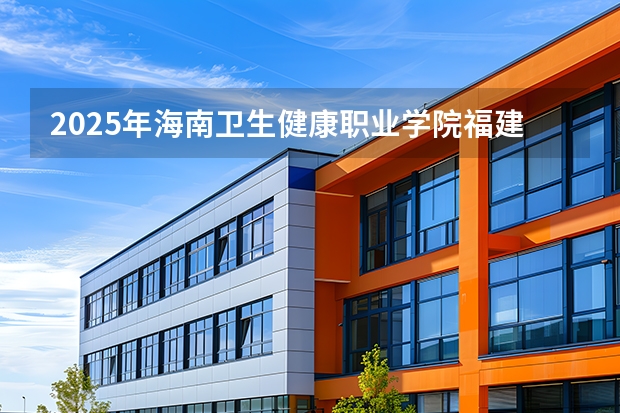 2025年海南卫生健康职业学院福建高考招生计划人数汇总（2026参考）